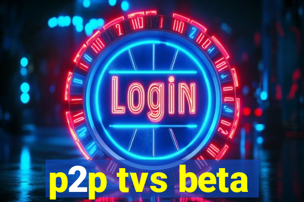 p2p tvs beta